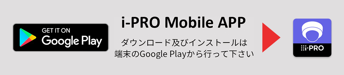 i-PRO Mobile APP ダウンロード及びインストールは端末のGoogle Playから行って下さい